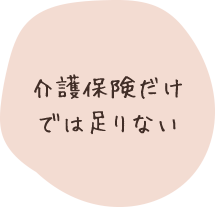 介護保険だけでは足りない